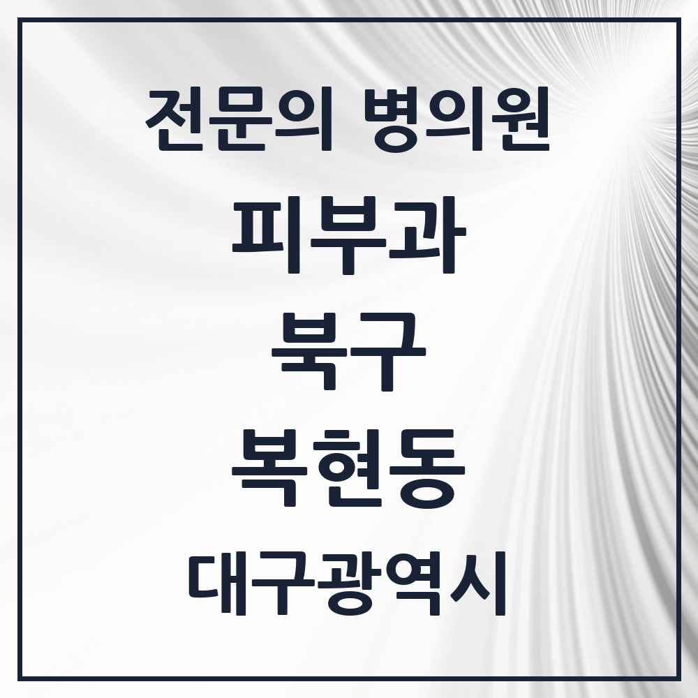 2025 대구광역시 북구 복현동 피부과 전문의 의원·병원 목록 1곳