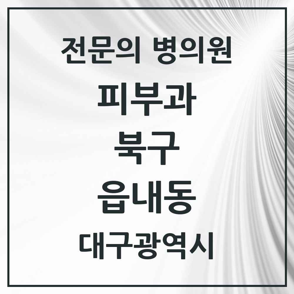 2025 대구광역시 북구 읍내동 피부과 전문의 의원·병원 목록 2곳