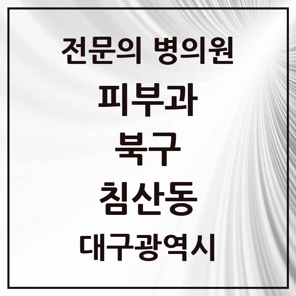 2025 대구광역시 북구 침산동 피부과 전문의 의원·병원 목록 3곳