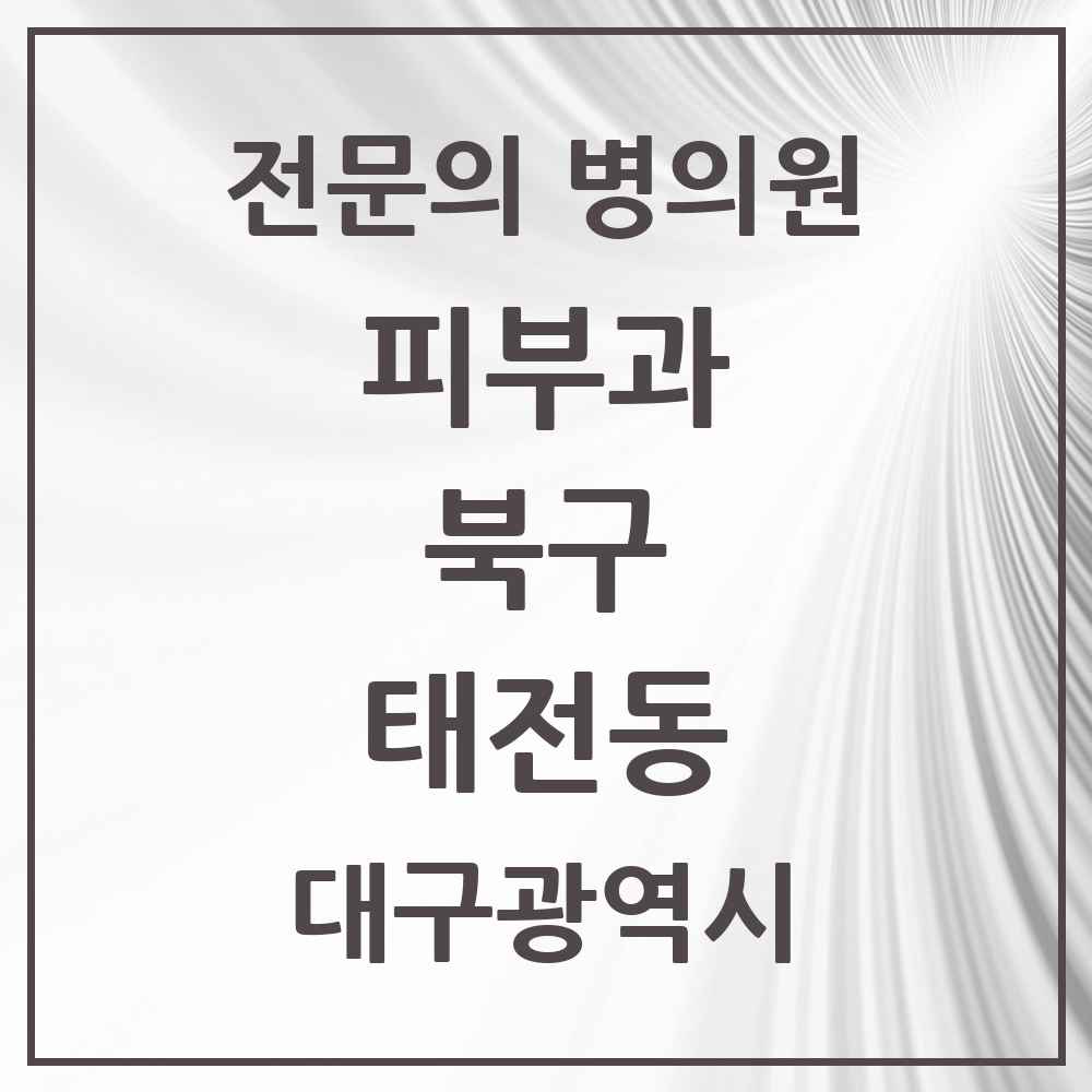 2025 대구광역시 북구 태전동 피부과 전문의 의원·병원 목록 1곳