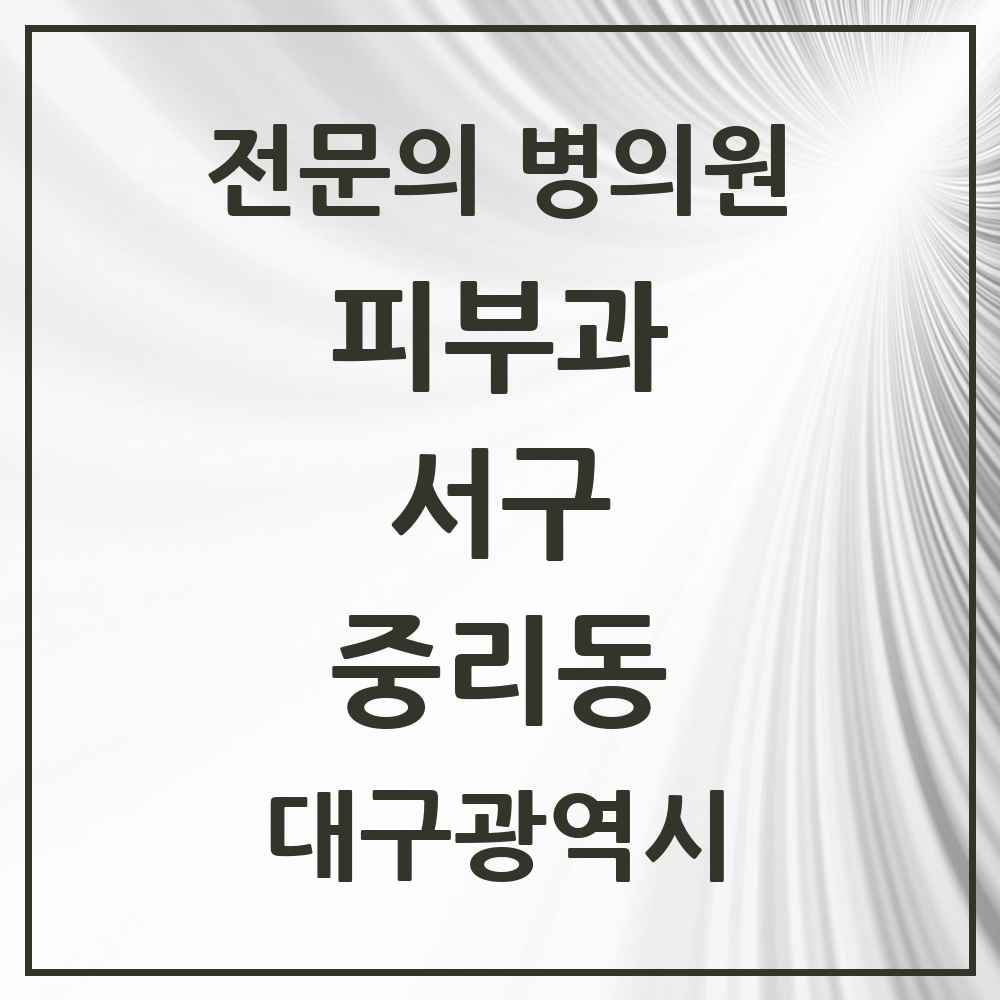 2025 대구광역시 서구 중리동 피부과 전문의 의원·병원 목록 1곳