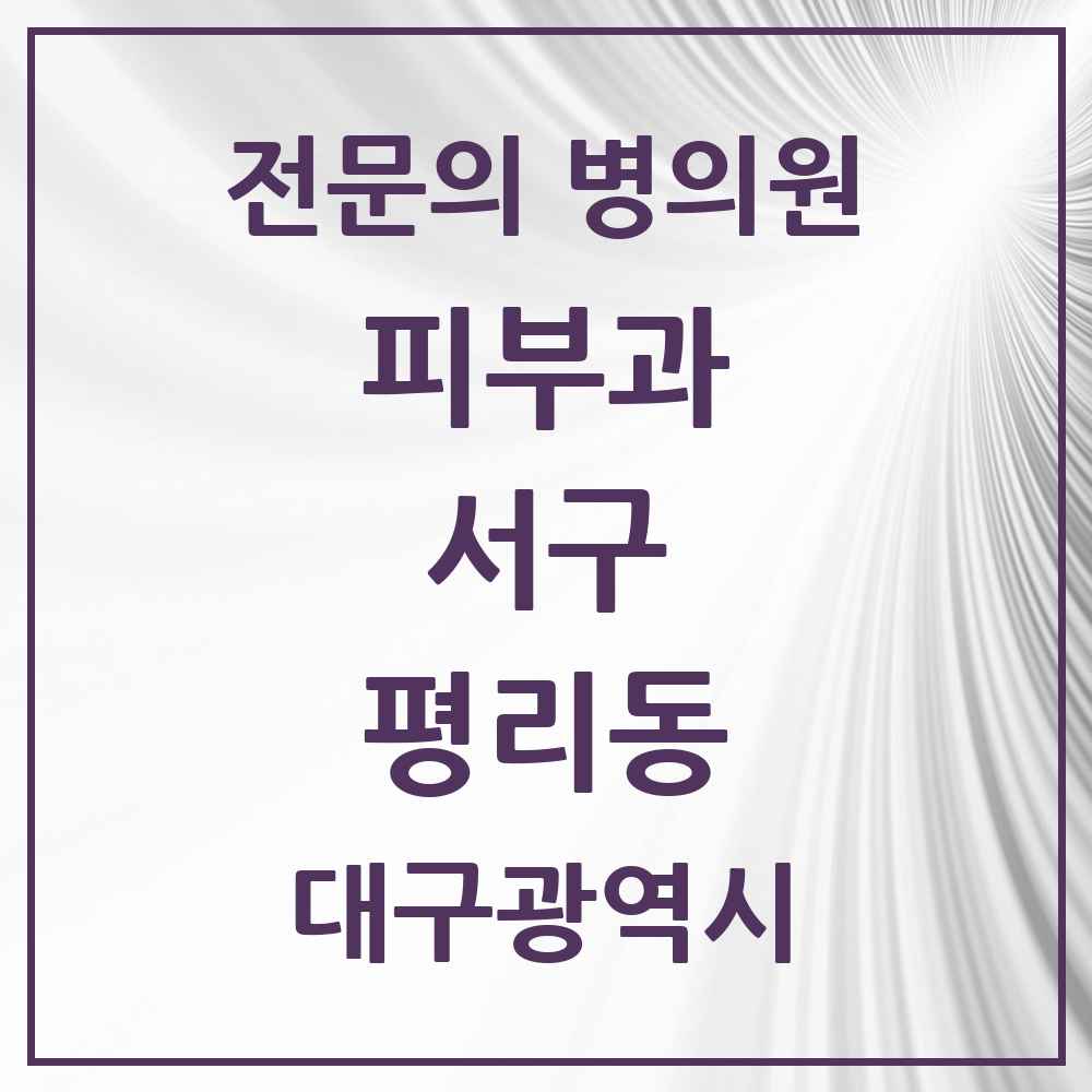2025 대구광역시 서구 평리동 피부과 전문의 의원·병원 목록 2곳