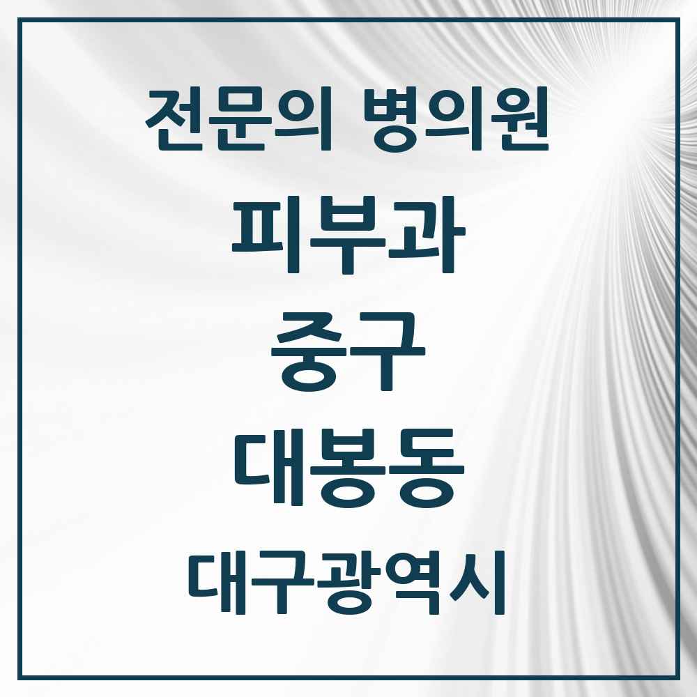 2025 대구광역시 중구 대봉동 피부과 전문의 의원·병원 목록 1곳