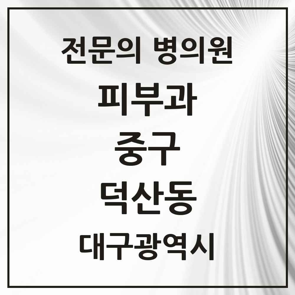 2025 대구광역시 중구 덕산동 피부과 전문의 의원·병원 목록 1곳