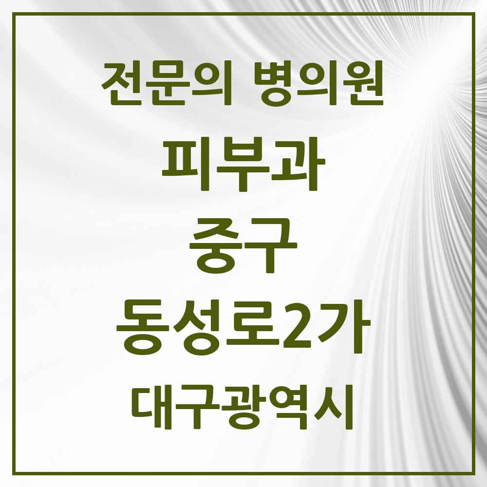 2025 대구광역시 중구 동성로2가 피부과 전문의 의원·병원 목록 1곳