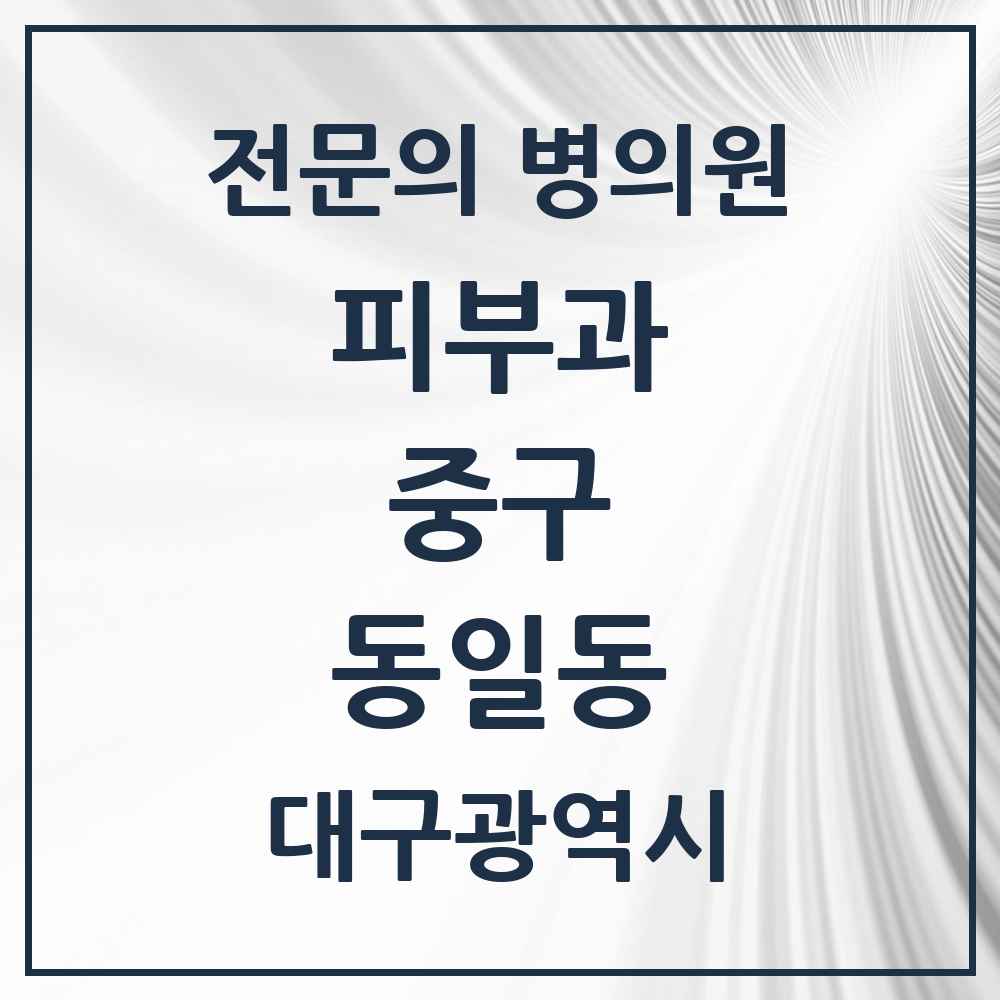2025 대구광역시 중구 동일동 피부과 전문의 의원·병원 목록 1곳