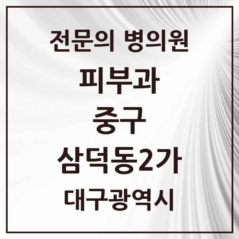2025 대구광역시 중구 삼덕동2가 피부과 전문의 의원·병원 목록 2곳