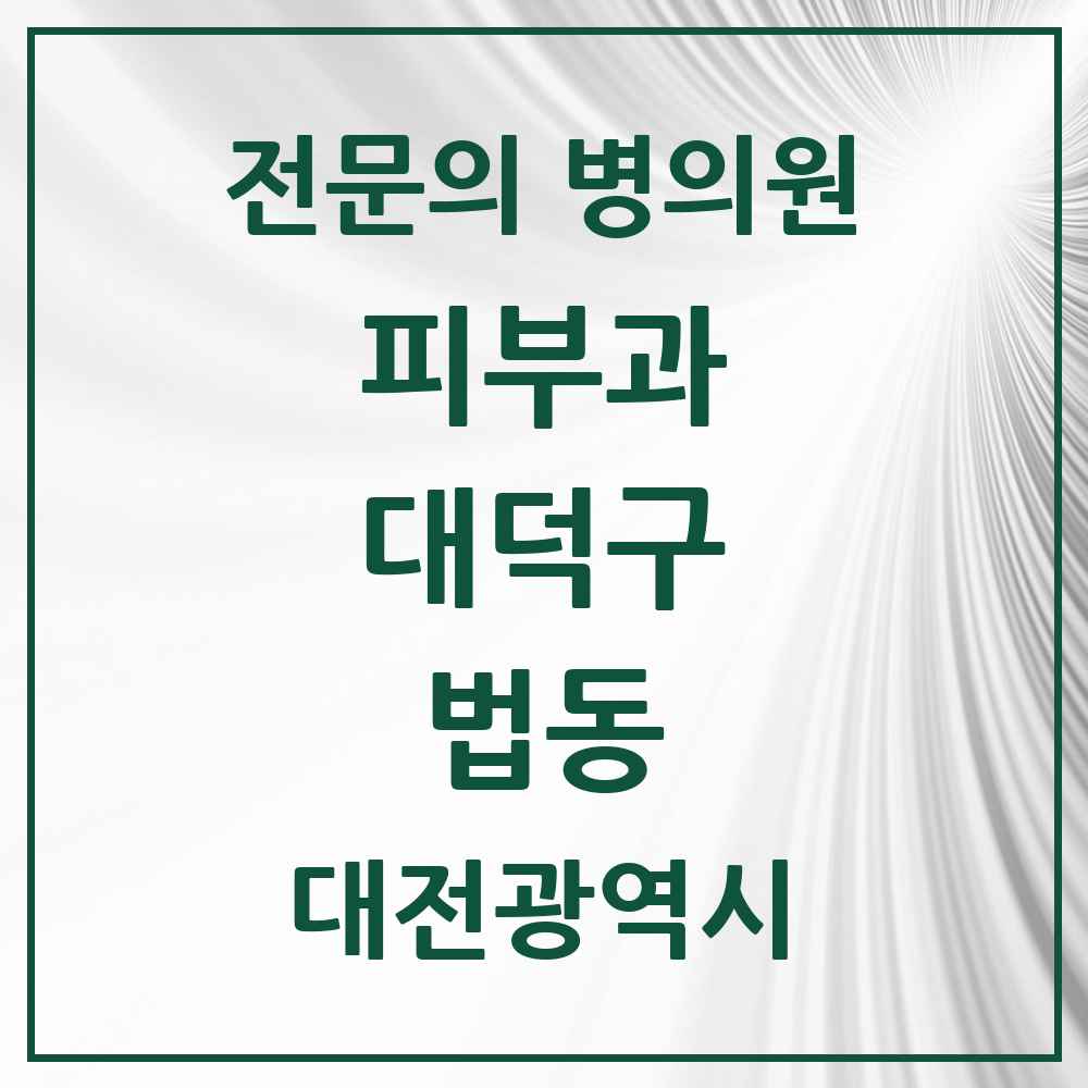 2025 대전광역시 대덕구 법동 피부과 전문의 의원·병원 목록 1곳