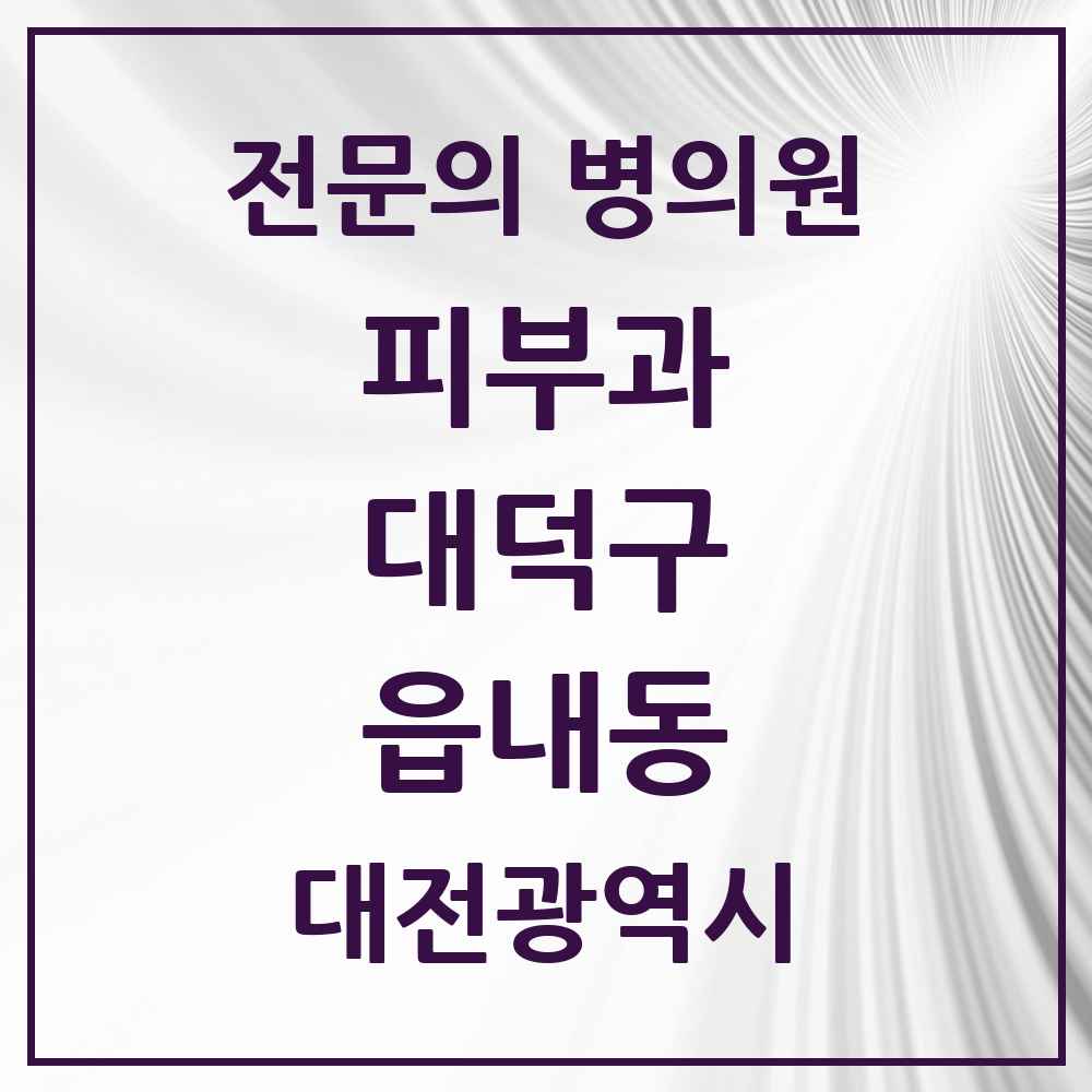2025 대전광역시 대덕구 읍내동 피부과 전문의 의원·병원 목록 1곳