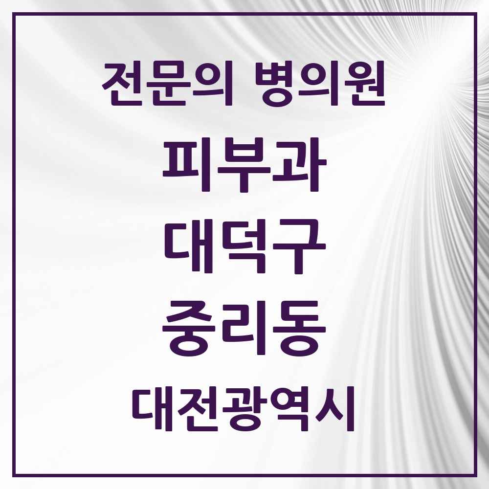 2025 대전광역시 대덕구 중리동 피부과 전문의 의원·병원 목록 1곳