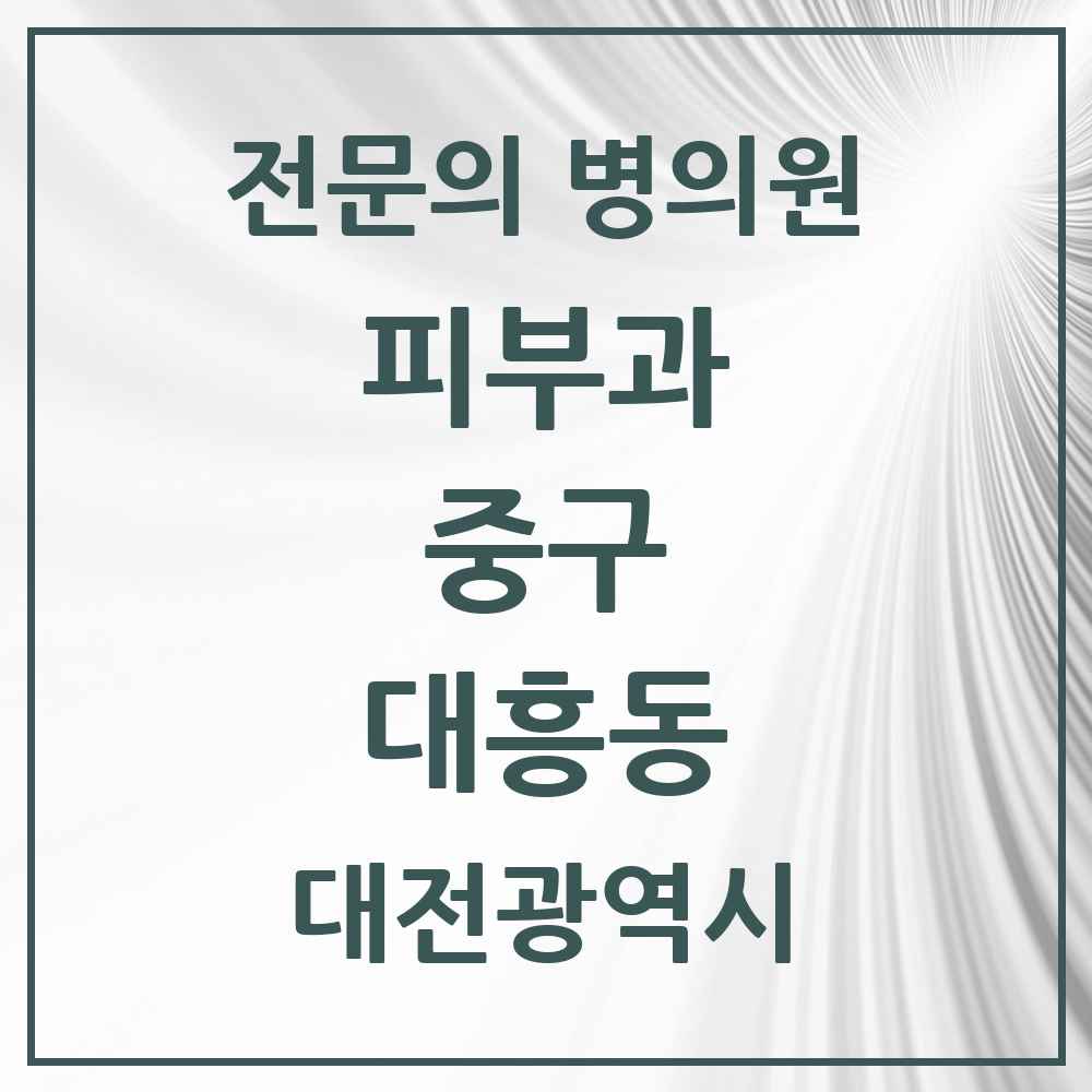 2025 대전광역시 중구 대흥동 피부과 전문의 의원·병원 목록 2곳