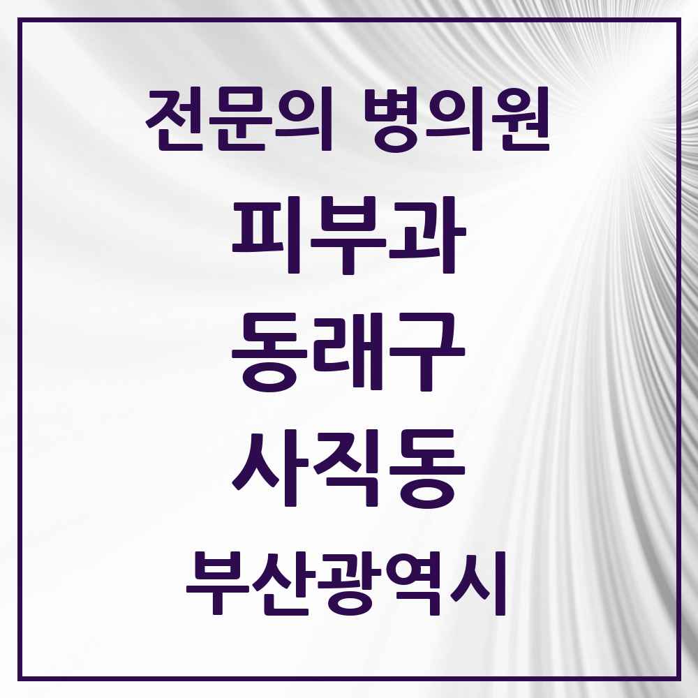 2025 부산광역시 동래구 사직동 피부과 전문의 의원·병원 목록 3곳