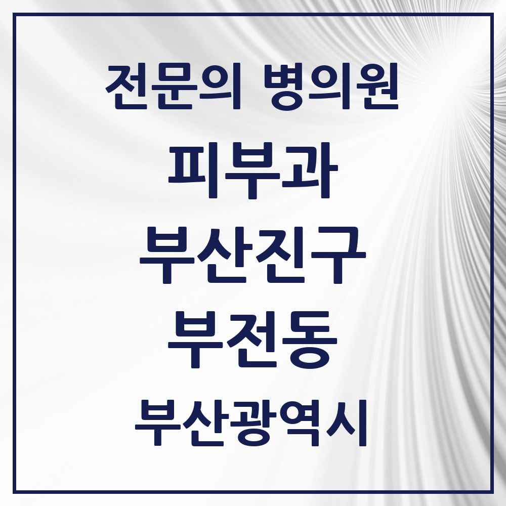 2025 부산광역시 부산진구 부전동 피부과 전문의 의원·병원 목록 14곳
