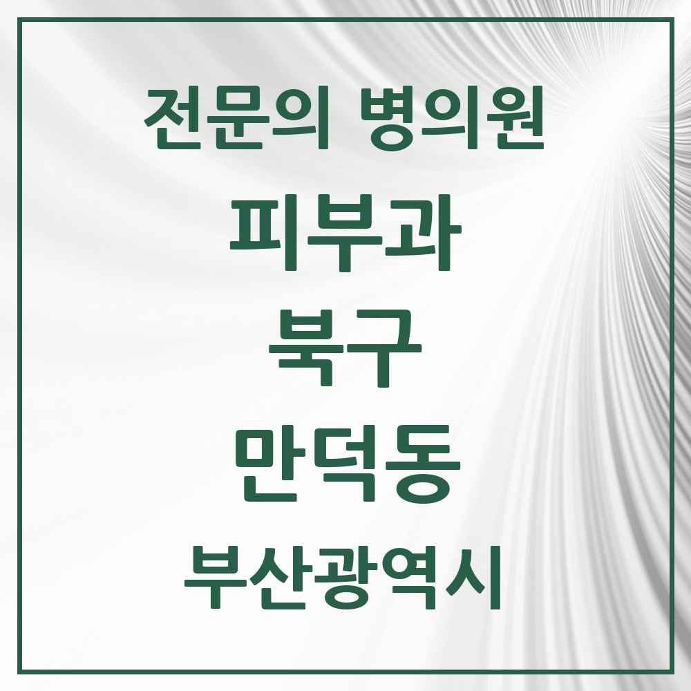 2025 부산광역시 북구 만덕동 피부과 전문의 의원·병원 목록 1곳