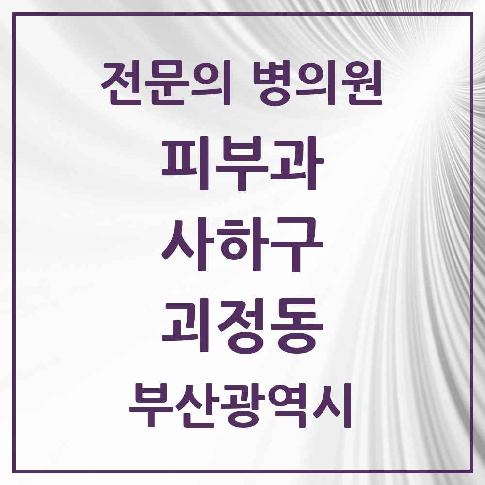 2025 부산광역시 사하구 괴정동 피부과 전문의 의원·병원 목록 3곳
