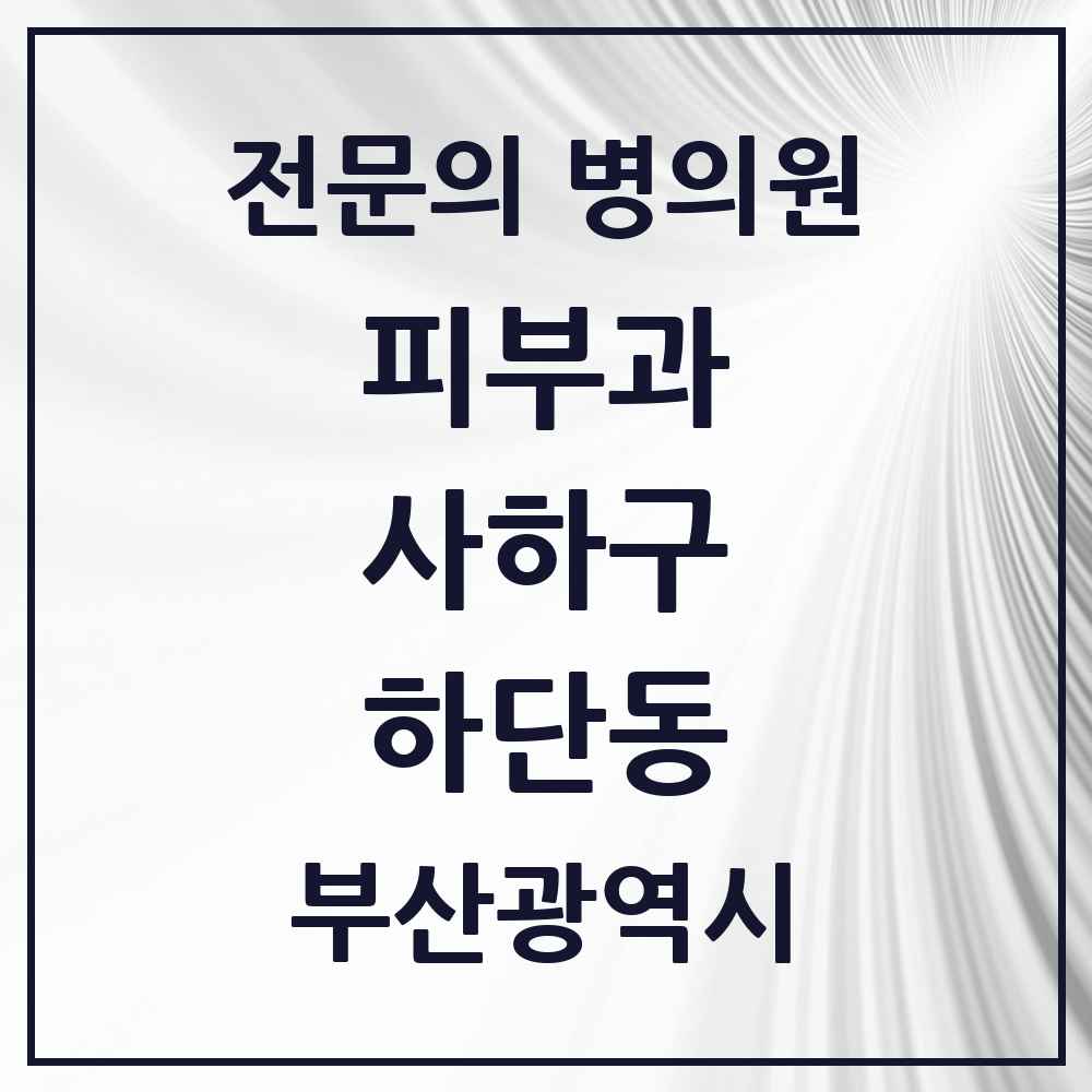 2025 부산광역시 사하구 하단동 피부과 전문의 의원·병원 목록 4곳