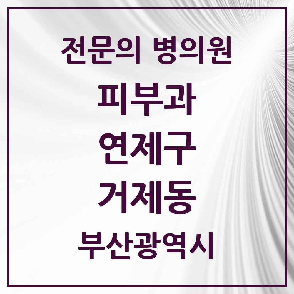 2025 부산광역시 연제구 거제동 피부과 전문의 의원·병원 목록 2곳