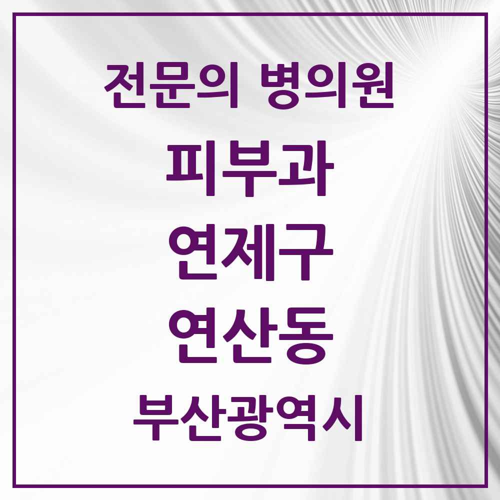 2025 부산광역시 연제구 연산동 피부과 전문의 의원·병원 목록 8곳