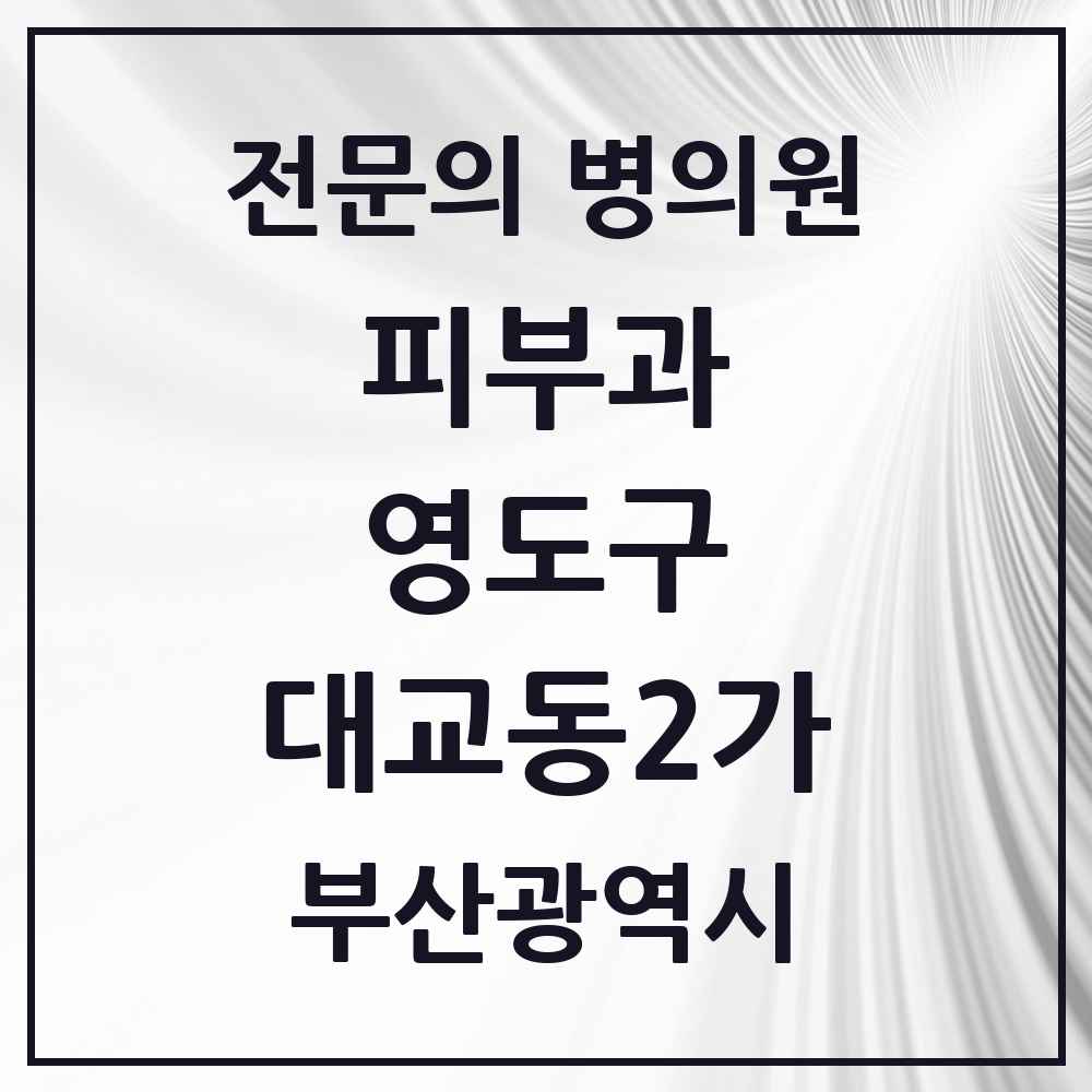 2025 부산광역시 영도구 대교동2가 피부과 전문의 의원·병원 목록 2곳