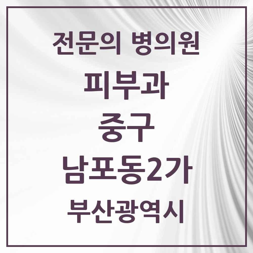 2025 부산광역시 중구 남포동2가 피부과 전문의 의원·병원 목록 1곳
