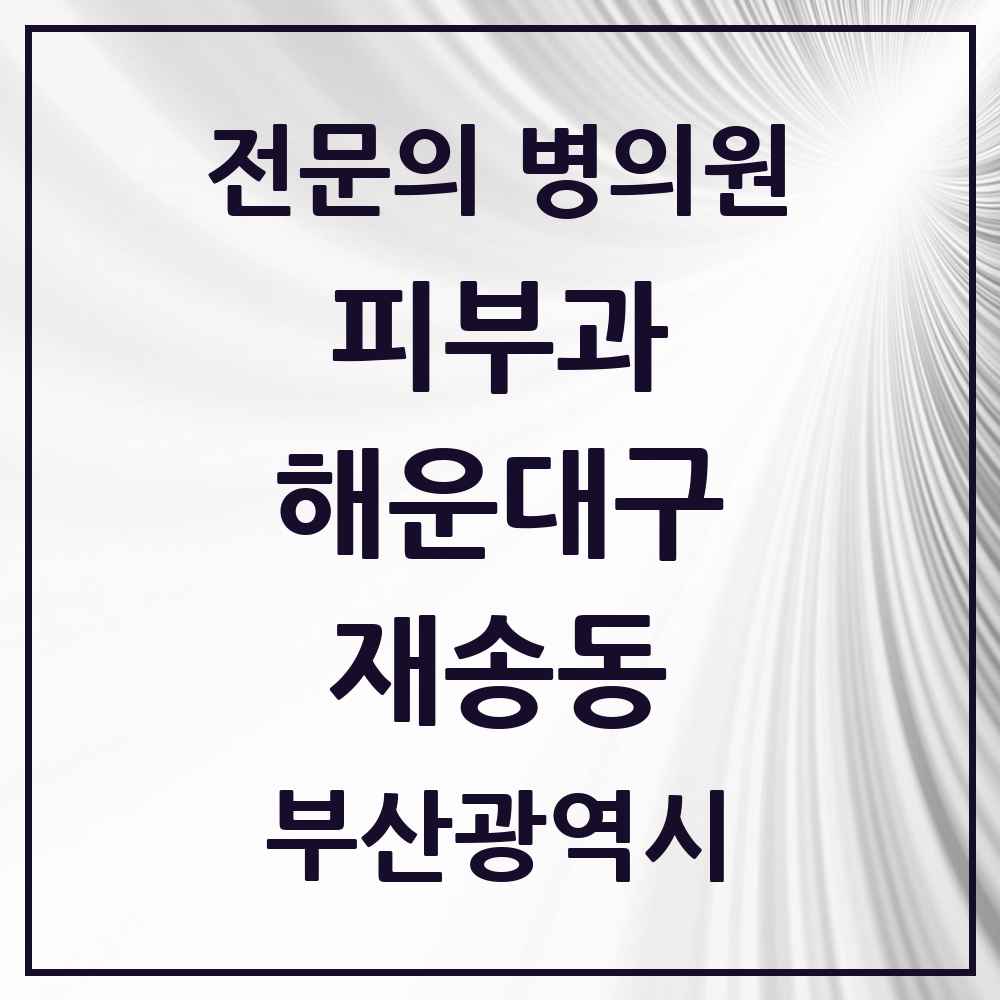 2025 부산광역시 해운대구 재송동 피부과 전문의 의원·병원 목록 1곳
