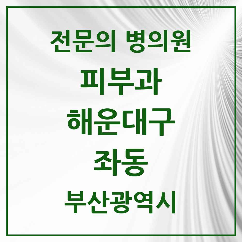 2025 부산광역시 해운대구 좌동 피부과 전문의 의원·병원 목록 6곳