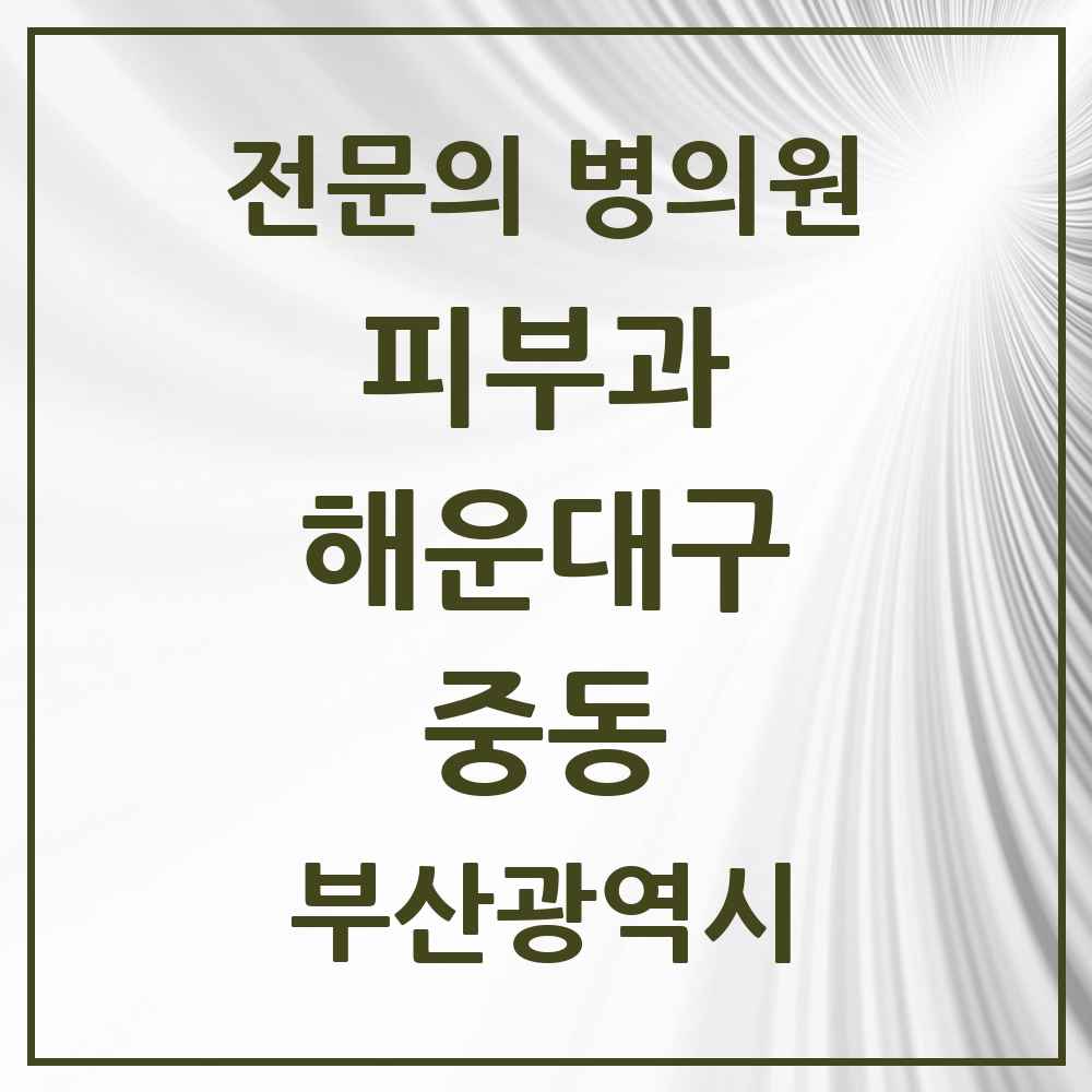 2025 부산광역시 해운대구 중동 피부과 전문의 의원·병원 목록 3곳