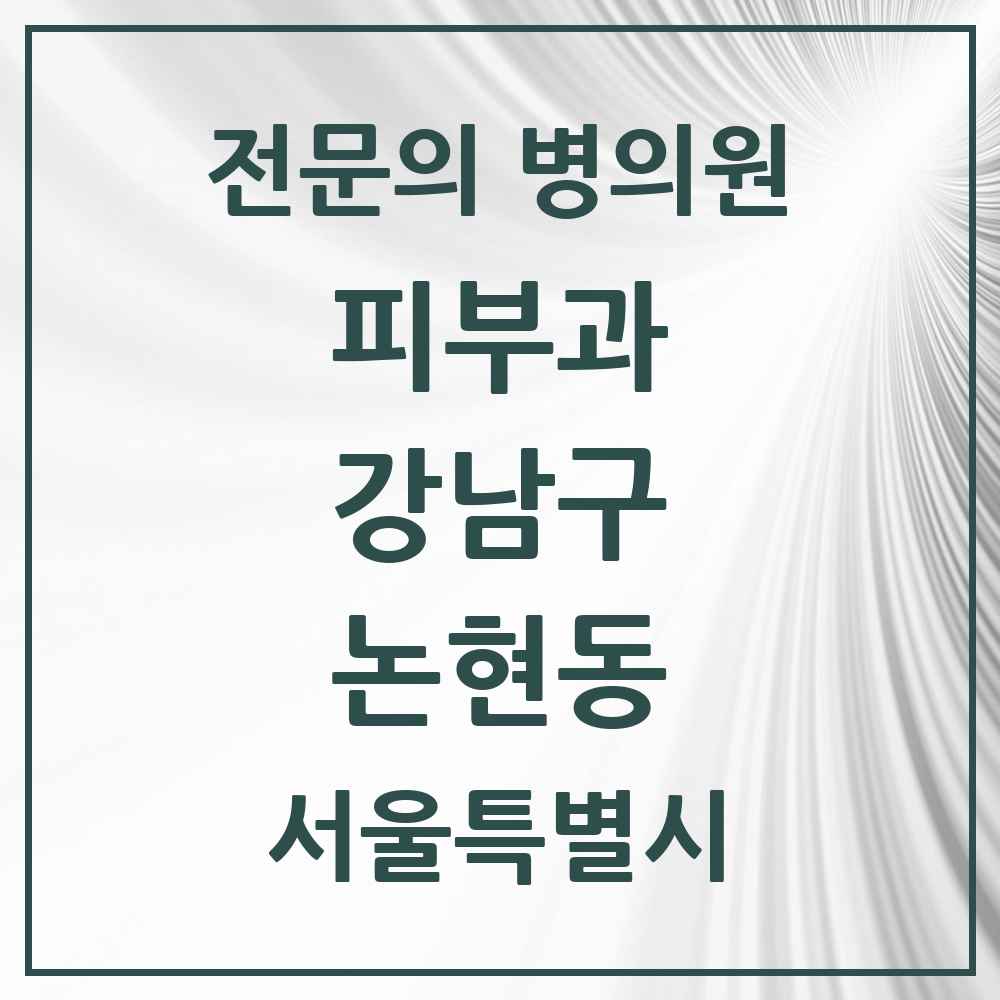 2025 서울특별시 강남구 논현동 피부과 전문의 의원·병원 목록 18곳