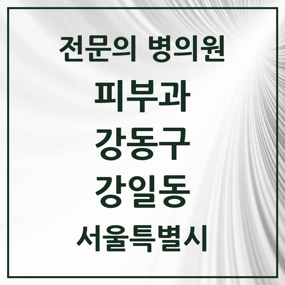 2025 서울특별시 강동구 강일동 피부과 전문의 의원·병원 목록 1곳