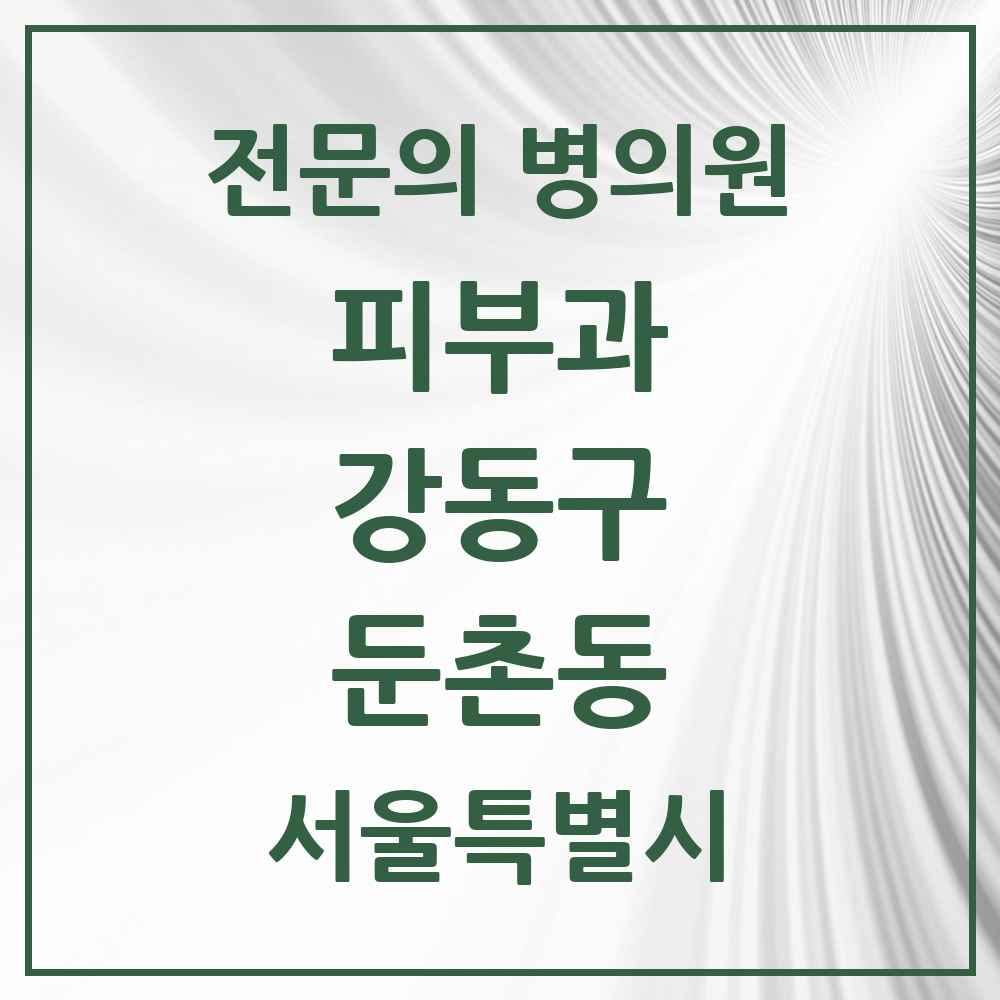 2025 서울특별시 강동구 둔촌동 피부과 전문의 의원·병원 목록 2곳
