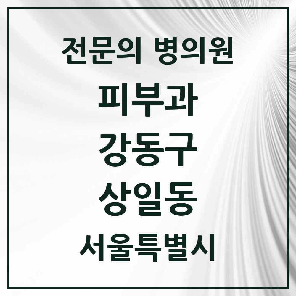 2025 서울특별시 강동구 상일동 피부과 전문의 의원·병원 목록 1곳