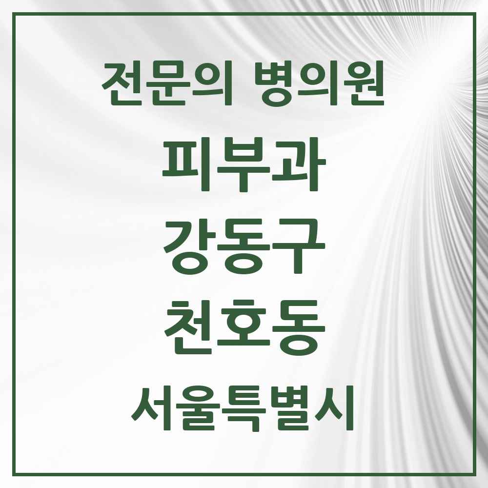2025 서울특별시 강동구 천호동 피부과 전문의 의원·병원 목록 6곳