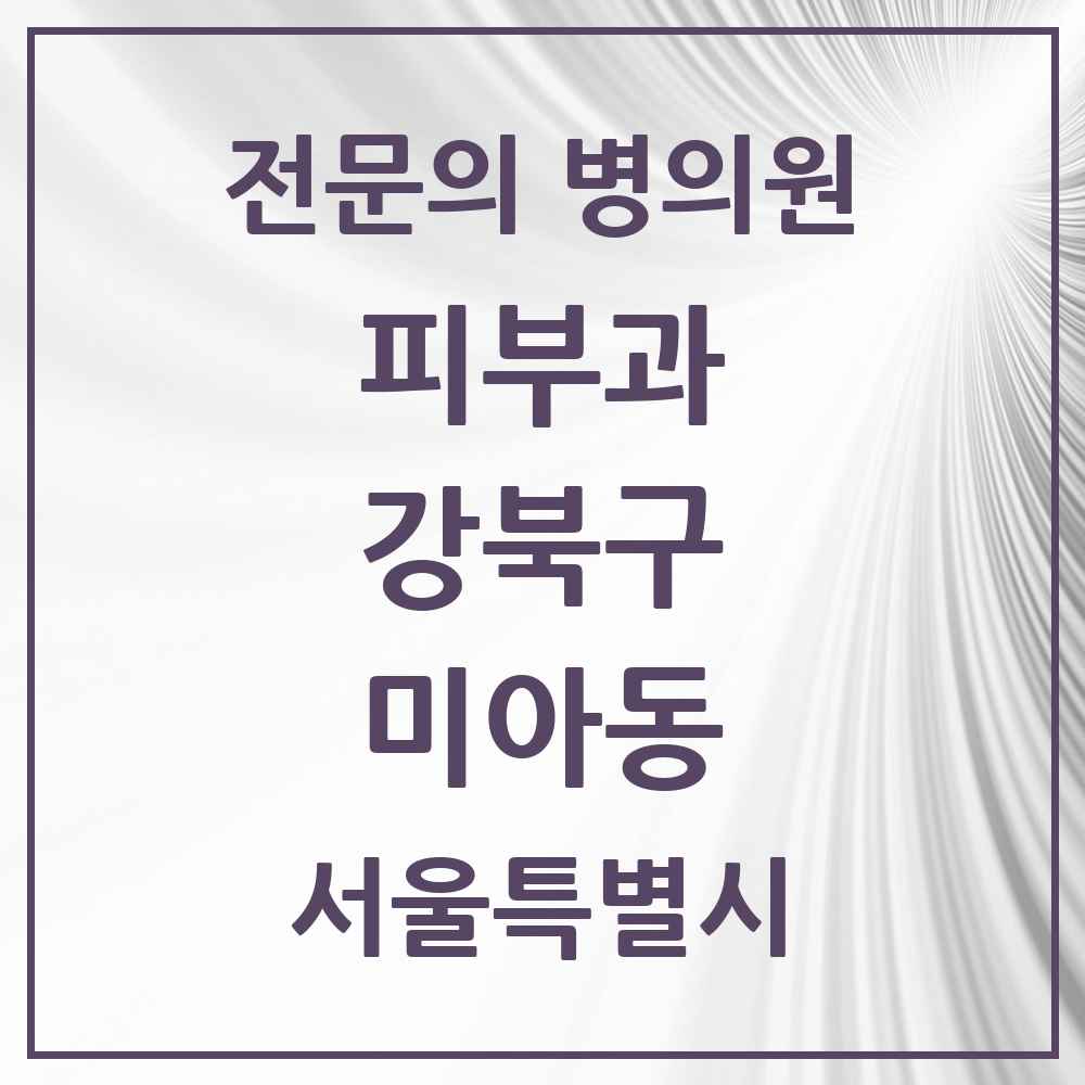2025 서울특별시 강북구 미아동 피부과 전문의 의원·병원 목록 3곳