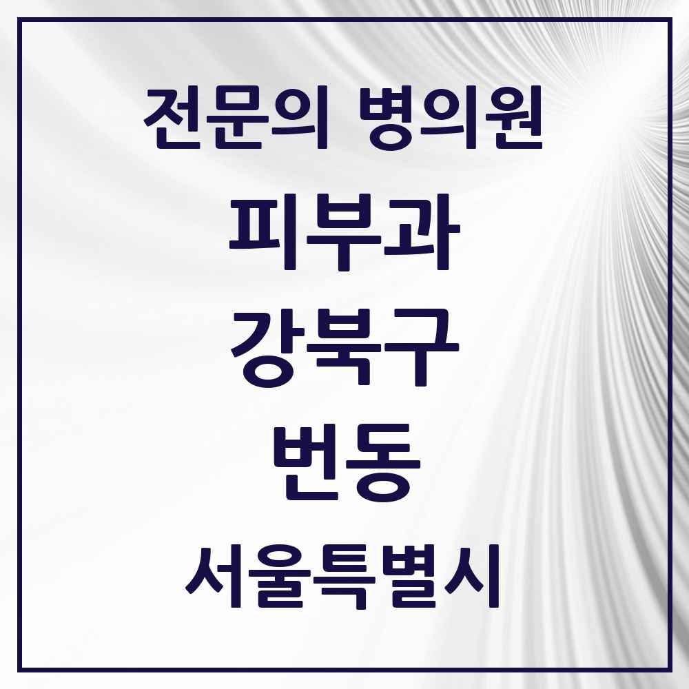 2025 서울특별시 강북구 번동 피부과 전문의 의원·병원 목록 3곳