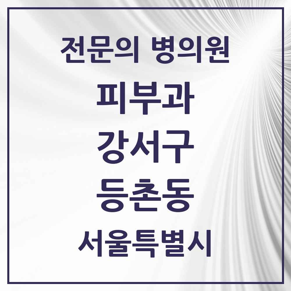 2025 서울특별시 강서구 등촌동 피부과 전문의 의원·병원 목록 2곳