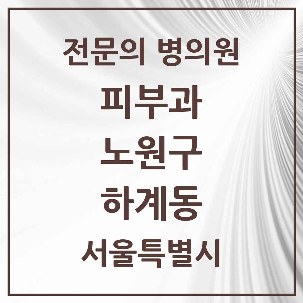 2025 서울특별시 노원구 하계동 피부과 전문의 의원·병원 목록 2곳