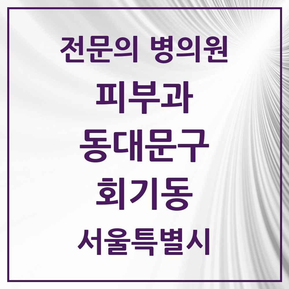 2025 서울특별시 동대문구 회기동 피부과 전문의 의원·병원 목록 1곳