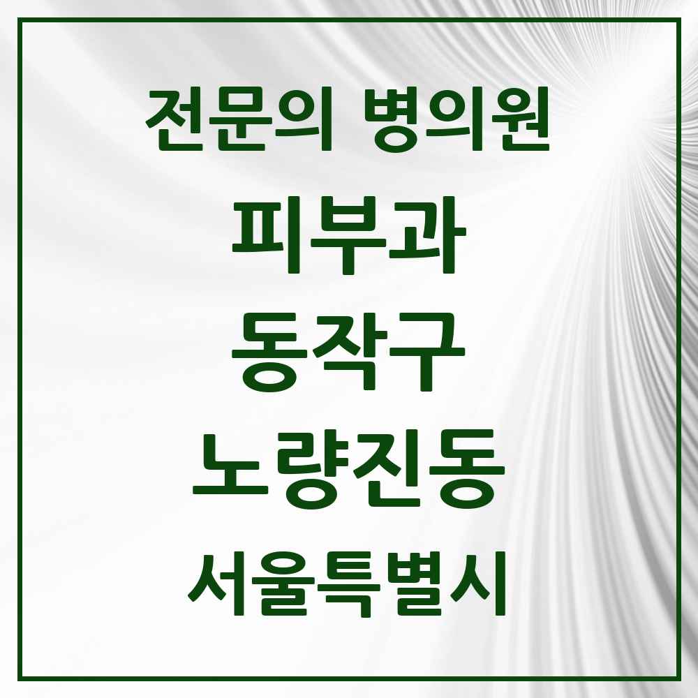 2025 서울특별시 동작구 노량진동 피부과 전문의 의원·병원 목록 1곳