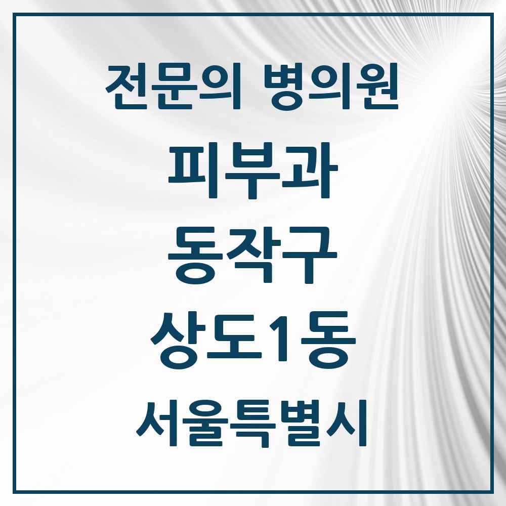2025 서울특별시 동작구 상도1동 피부과 전문의 의원·병원 목록 1곳