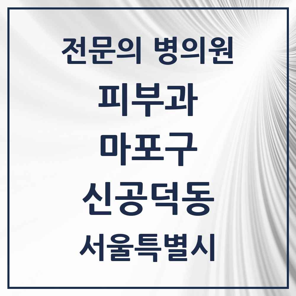 2025 서울특별시 마포구 신공덕동 피부과 전문의 의원·병원 목록 1곳