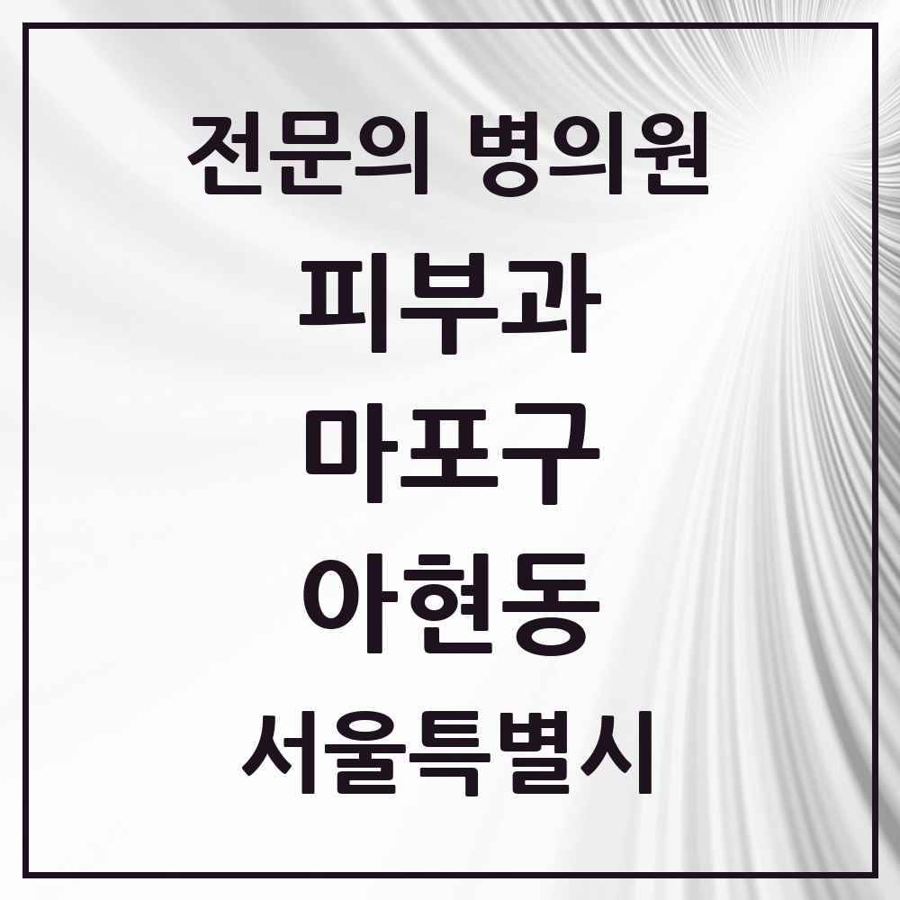 2025 서울특별시 마포구 아현동 피부과 전문의 의원·병원 목록 2곳