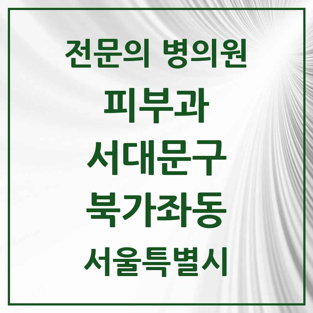 2025 서울특별시 서대문구 북가좌동 피부과 전문의 의원·병원 목록 3곳