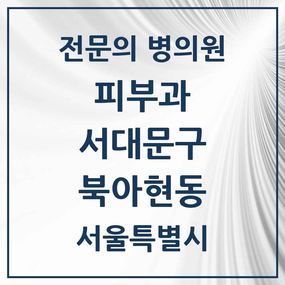 2025 서울특별시 서대문구 북아현동 피부과 전문의 의원·병원 목록 1곳