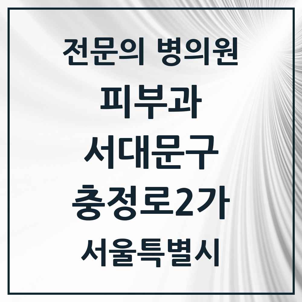 2025 서울특별시 서대문구 충정로2가 피부과 전문의 의원·병원 목록 1곳