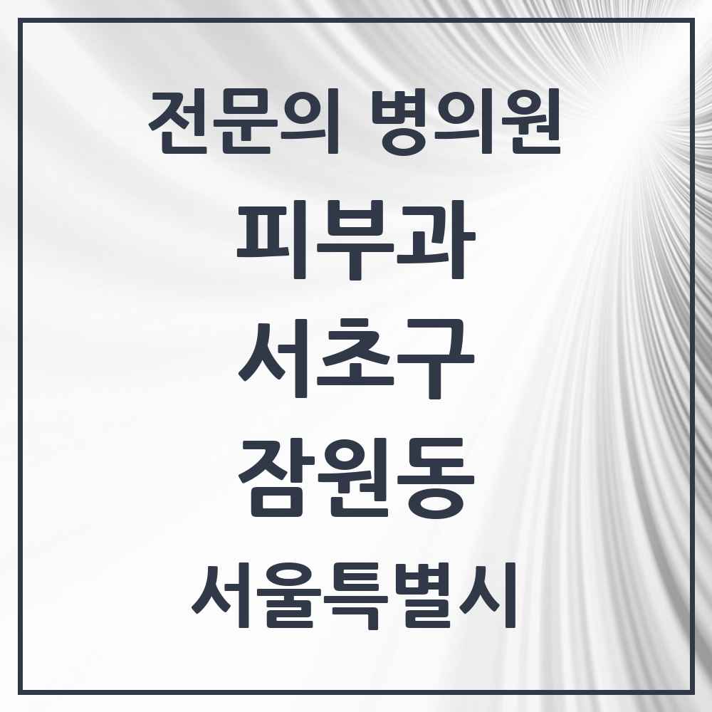 2025 서울특별시 서초구 잠원동 피부과 전문의 의원·병원 목록 11곳