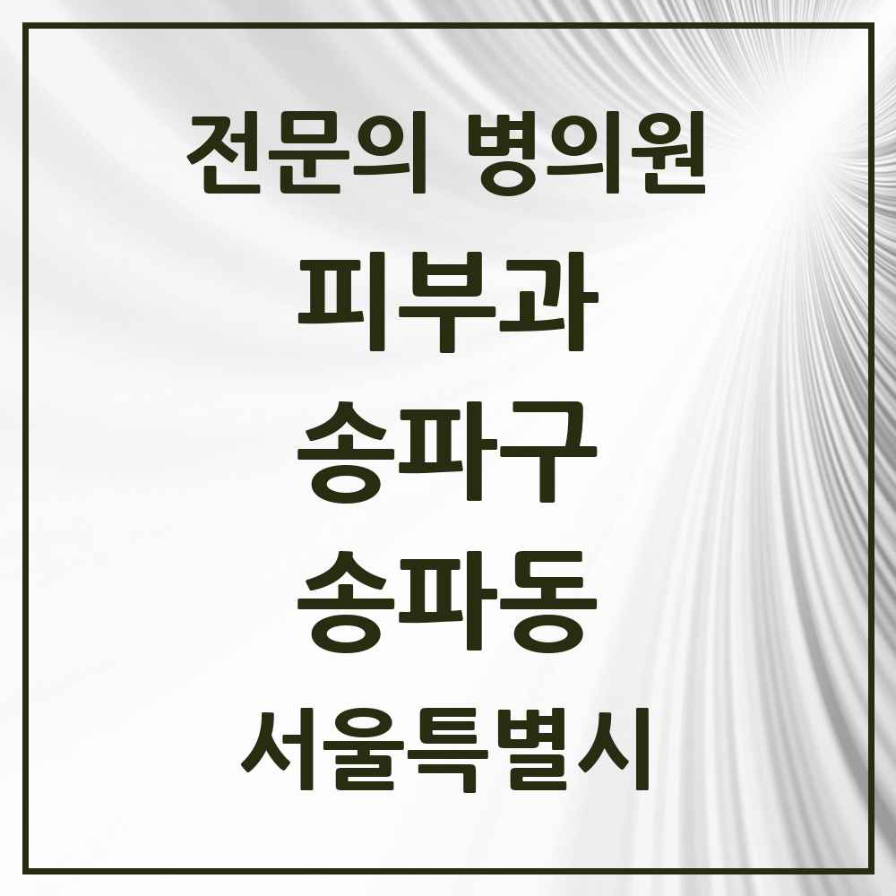 2025 서울특별시 송파구 송파동 피부과 전문의 의원·병원 목록 2곳