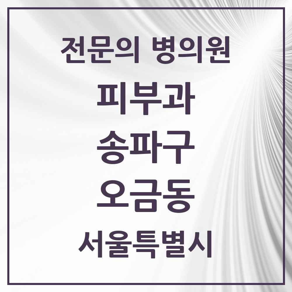 2025 서울특별시 송파구 오금동 피부과 전문의 의원·병원 목록 1곳