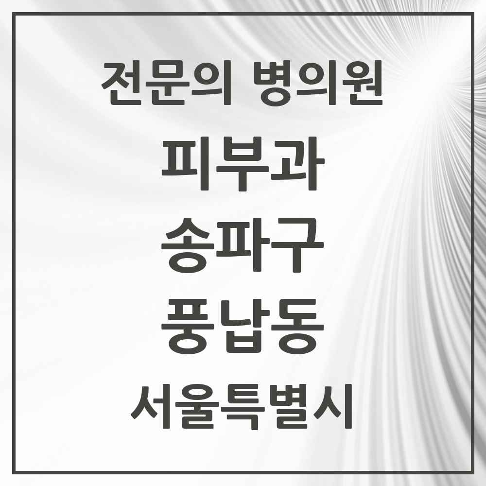 2025 서울특별시 송파구 풍납동 피부과 전문의 의원·병원 목록 2곳