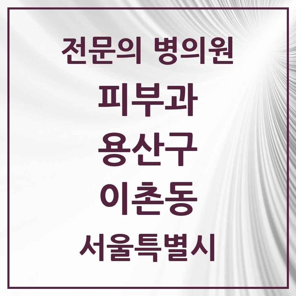2025 서울특별시 용산구 이촌동 피부과 전문의 의원·병원 목록 2곳
