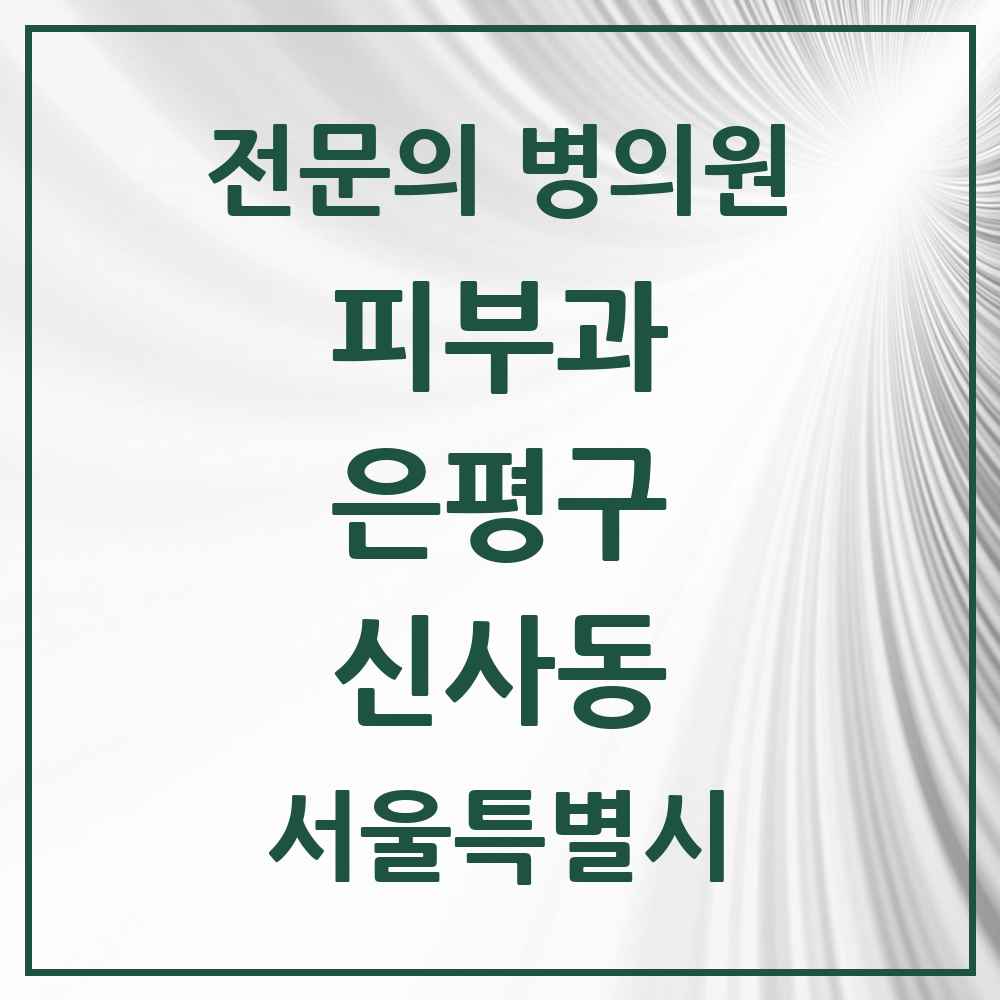 2025 서울특별시 은평구 신사동 피부과 전문의 의원·병원 목록 1곳